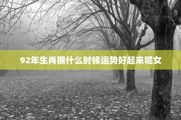 92年生肖猴什么时候运势好起来呢女