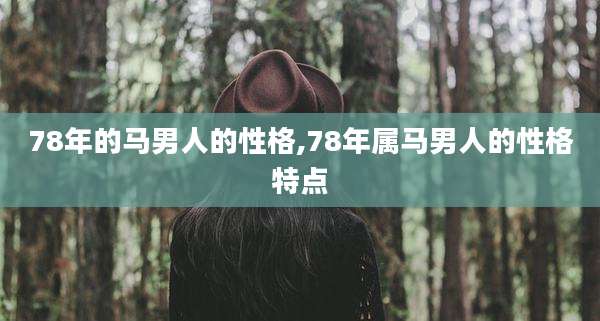 78年的马男人的性格,78年属马男人的性格特点