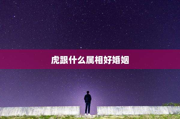 虎跟什么属相好婚姻