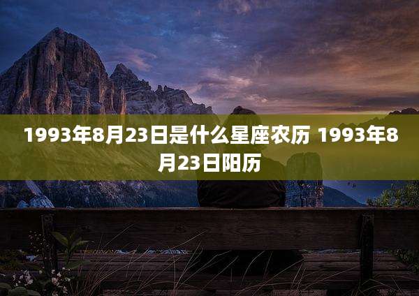 1993年8月23日是什么星座农历 1993年8月23日阳历