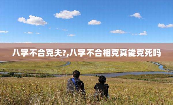 八字不合克夫?,八字不合相克真能克死吗