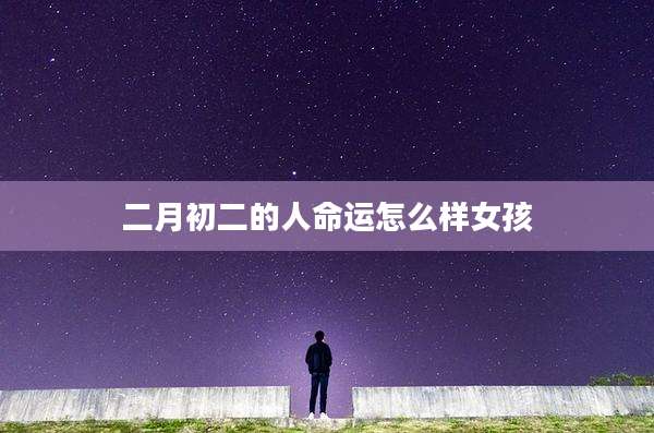二月初二的人命运怎么样女孩