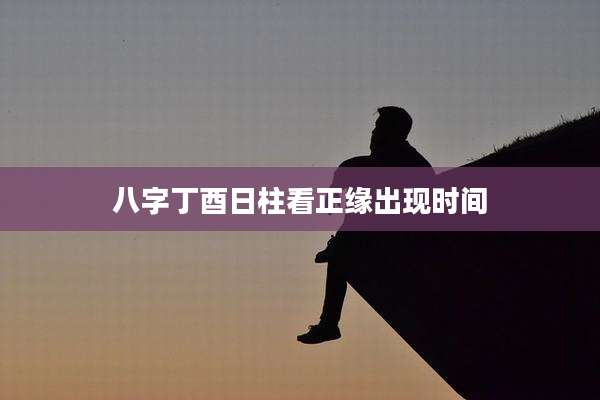 八字丁酉日柱看正缘出现时间