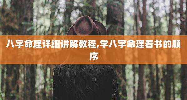 八字命理详细讲解教程,学八字命理看书的顺序