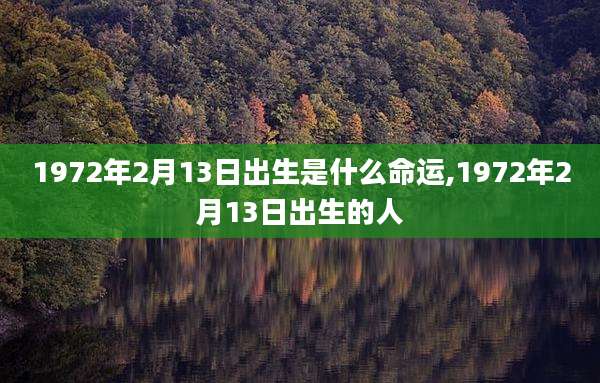 1972年2月13日出生是什么命运,1972年2月13日出生的人