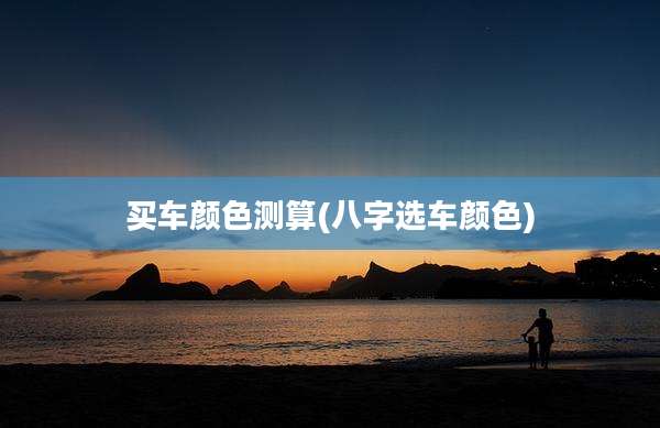 买车颜色测算(八字选车颜色)