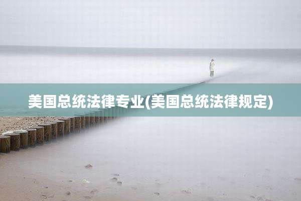 美国总统法律专业(美国总统法律规定)