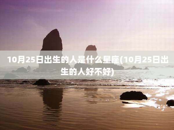 10月25日出生的人是什么星座(10月25日出生的人好不好)