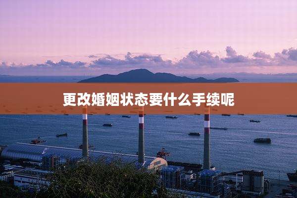 更改婚姻状态要什么手续呢
