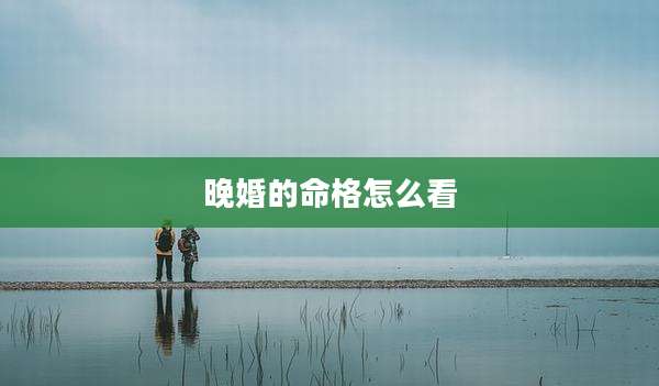晚婚的命格怎么看