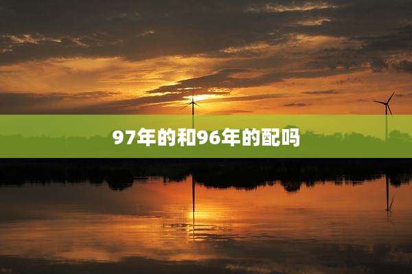 97年的和96年的配吗