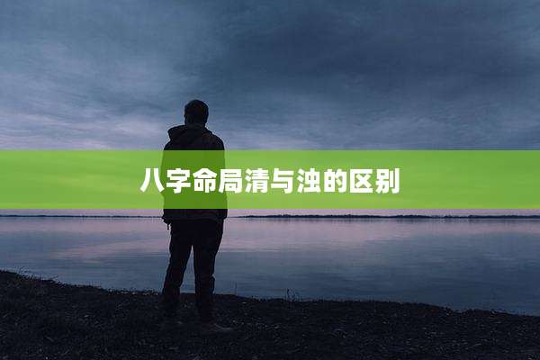 八字命局清与浊的区别