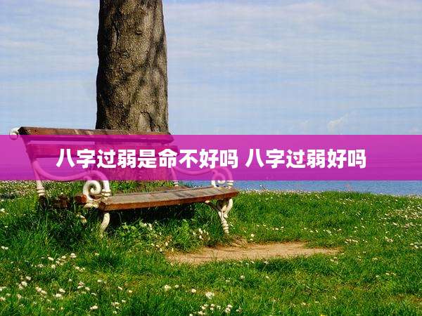 八字过弱是命不好吗 八字过弱好吗