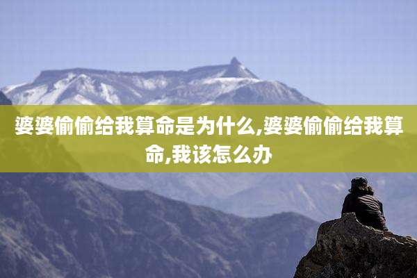 婆婆偷偷给我算命是为什么,婆婆偷偷给我算命,我该怎么办