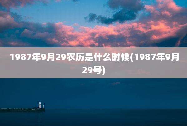 1987年9月29农历是什么时候(1987年9月29号)