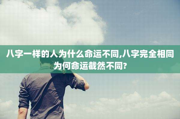 八字一样的人为什么命运不同,八字完全相同为何命运截然不同?