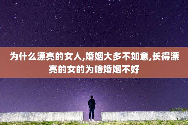 为什么漂亮的女人,婚姻大多不如意,长得漂亮的女的为啥婚姻不好