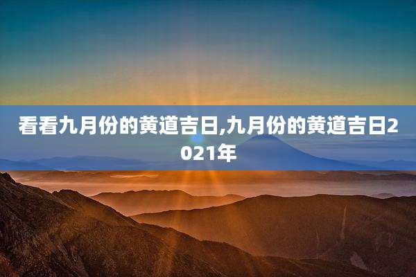 看看九月份的黄道吉日,九月份的黄道吉日2021年