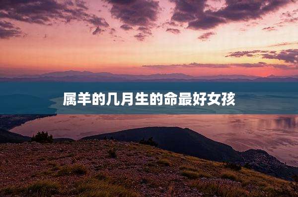 属羊的几月生的命最好女孩
