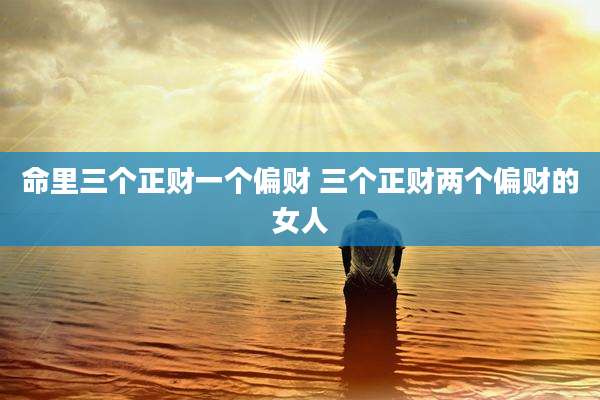 命里三个正财一个偏财 三个正财两个偏财的女人
