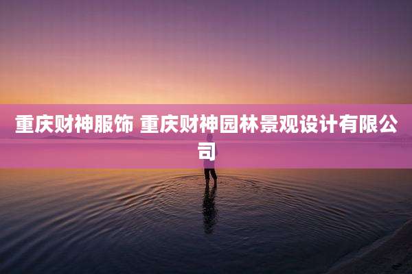 重庆财神服饰 重庆财神园林景观设计有限公司