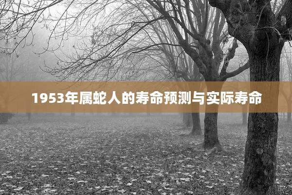 1953年属蛇人的寿命预测与实际寿命
