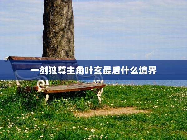 一剑独尊主角叶玄最后什么境界