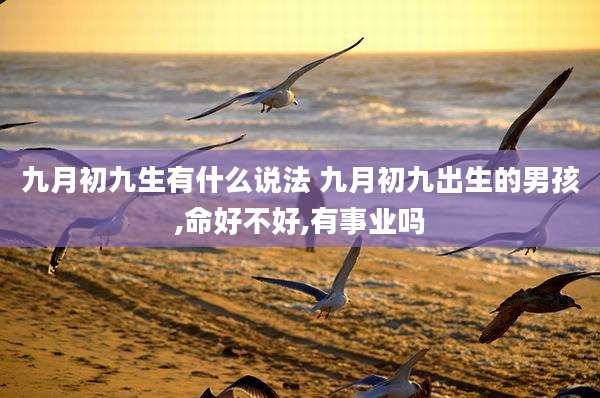 九月初九生有什么说法 九月初九出生的男孩,命好不好,有事业吗