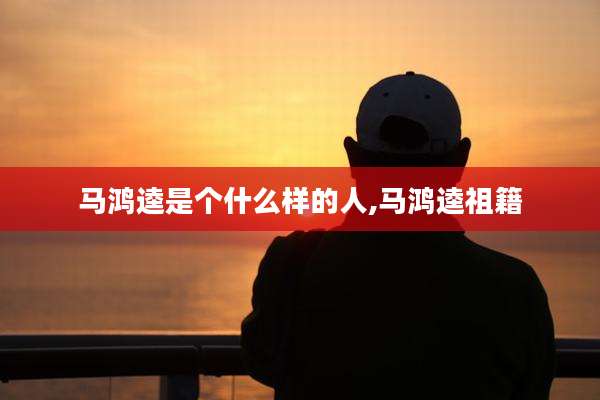 马鸿逵是个什么样的人,马鸿逵祖籍