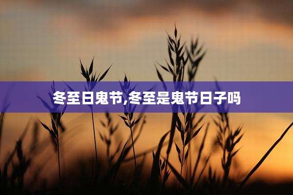 冬至日鬼节,冬至是鬼节日子吗