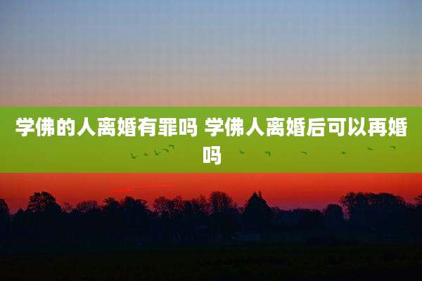 学佛的人离婚有罪吗 学佛人离婚后可以再婚吗
