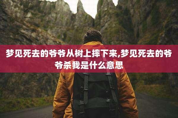 梦见死去的爷爷从树上摔下来,梦见死去的爷爷杀我是什么意思