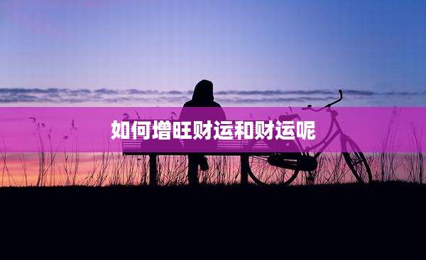 如何增旺财运和财运呢
