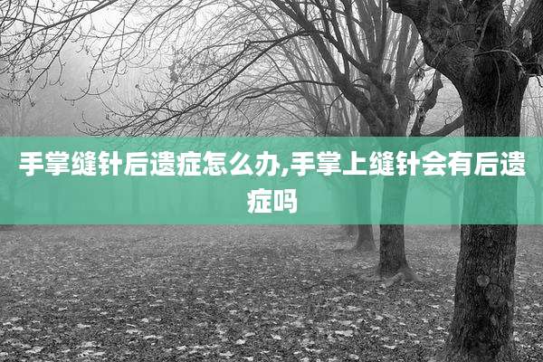 手掌缝针后遗症怎么办,手掌上缝针会有后遗症吗
