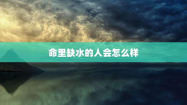 命里缺水的人会怎么样