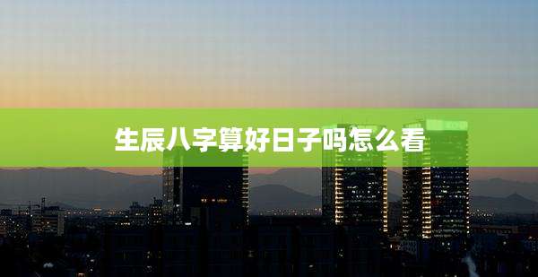 生辰八字算好日子吗怎么看