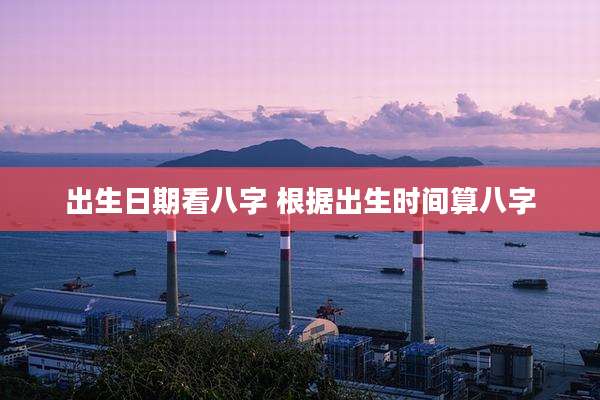 出生日期看八字 根据出生时间算八字