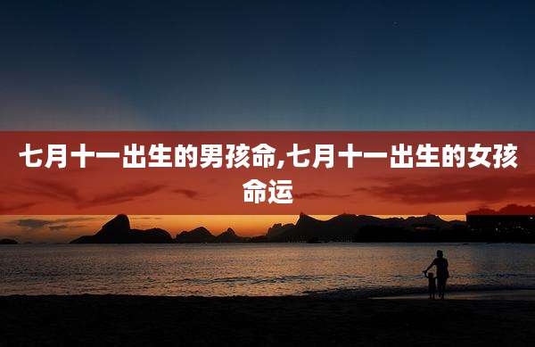 七月十一出生的男孩命,七月十一出生的女孩命运