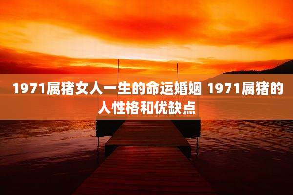 1971属猪女人一生的命运婚姻 1971属猪的人性格和优缺点