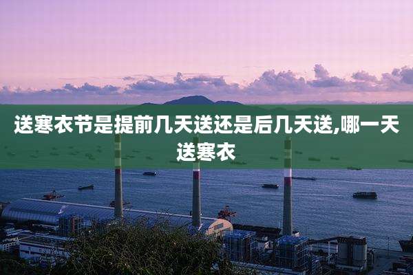 送寒衣节是提前几天送还是后几天送,哪一天送寒衣