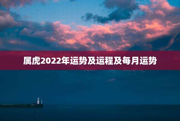 属虎2022年运势及运程及每月运势