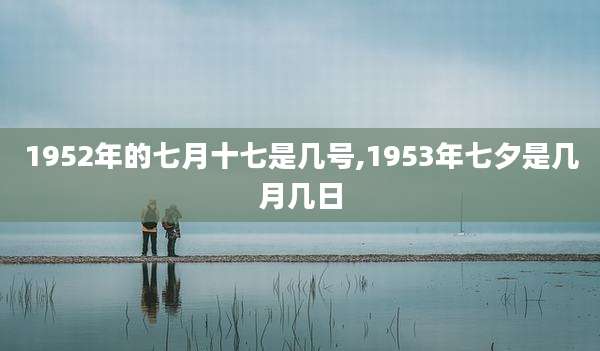 1952年的七月十七是几号,1953年七夕是几月几日