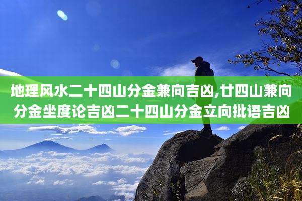 地理风水二十四山分金兼向吉凶,廿四山兼向分金坐度论吉凶二十四山分金立向批语吉凶
