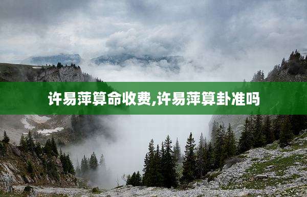 许易萍算命收费,许易萍算卦准吗