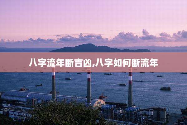 八字流年断吉凶,八字如何断流年