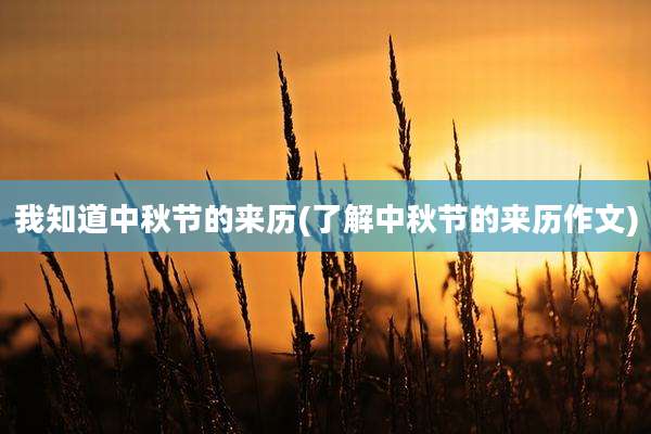我知道中秋节的来历(了解中秋节的来历作文)