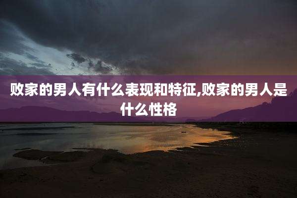 败家的男人有什么表现和特征,败家的男人是什么性格