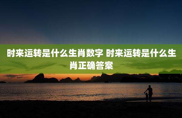 时来运转是什么生肖数字 时来运转是什么生肖正确答案
