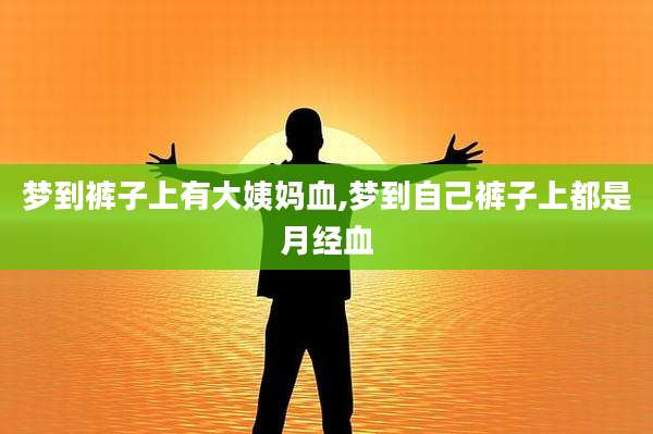 梦到裤子上有大姨妈血,梦到自己裤子上都是月经血