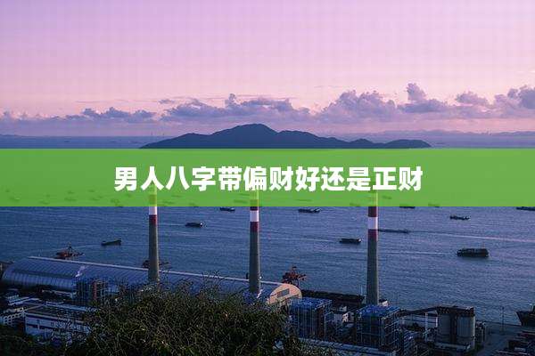 男人八字带偏财好还是正财